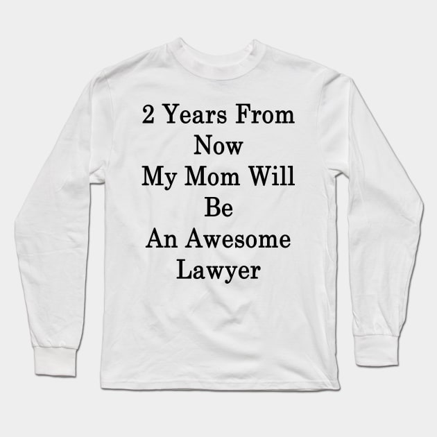 2 Years From Now My Mom Will Be An Awesome Lawyer Long Sleeve T-Shirt by supernova23
